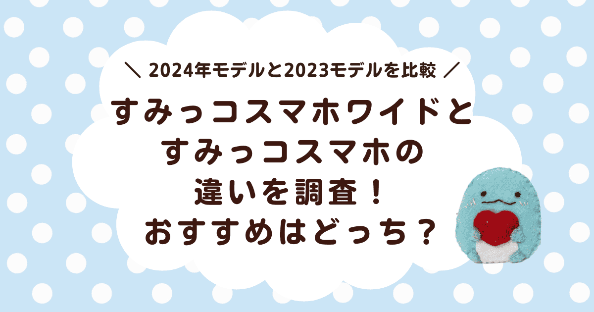 すみっコスマホワイドとすみっコスマホの違いを調査！おすすめはどっち？